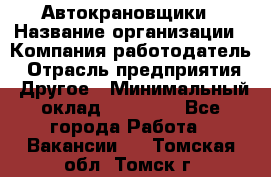 Автокрановщики › Название организации ­ Компания-работодатель › Отрасль предприятия ­ Другое › Минимальный оклад ­ 50 000 - Все города Работа » Вакансии   . Томская обл.,Томск г.